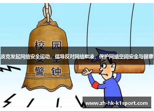 皮克发起网络安全运动,倡导反对网络欺凌,保护网络空间安全与健康 皮克发起网络安全运动,倡导反对网络欺凌,保护网络空间安全与健康