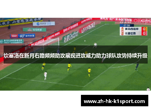 坎塞洛在新月右路频频助攻展现进攻威力助力球队攻势持续升级 坎塞洛在新月右路频频助攻展现进攻威力助力球队攻势持续升级