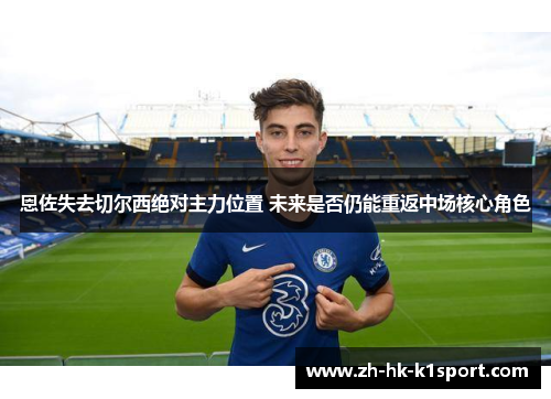 恩佐失去切尔西绝对主力位置 未来是否仍能重返中场核心角色 恩佐失去切尔西绝对主力位置 未来是否仍能重返中场核心角色