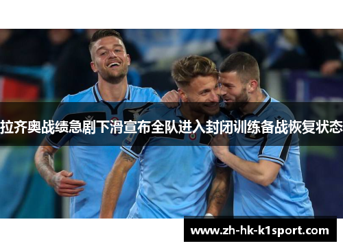 拉齐奥战绩急剧下滑宣布全队进入封闭训练备战恢复状态 拉齐奥战绩急剧下滑宣布全队进入封闭训练备战恢复状态