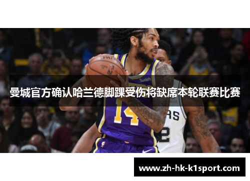 曼城官方确认哈兰德脚踝受伤将缺席本轮联赛比赛