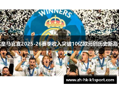 皇马官宣2025-26赛季收入突破10亿欧元创历史新高 皇马官宣2025-26赛季收入突破10亿欧元创历史新高