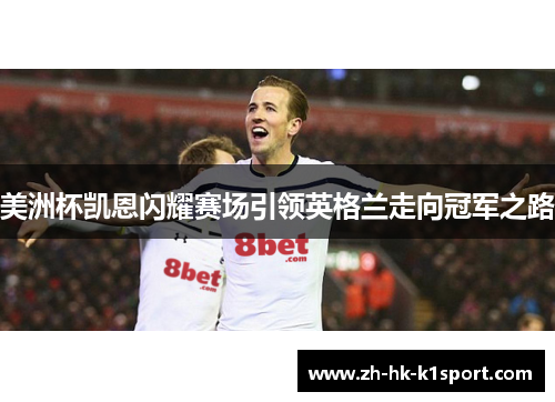 美洲杯凯恩闪耀赛场引领英格兰走向冠军之路 美洲杯凯恩闪耀赛场引领英格兰走向冠军之路