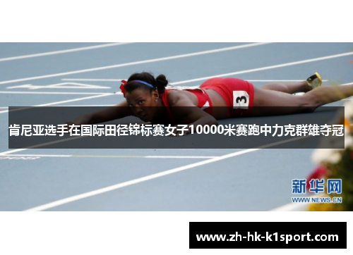 肯尼亚选手在国际田径锦标赛女子10000米赛跑中力克群雄夺冠
