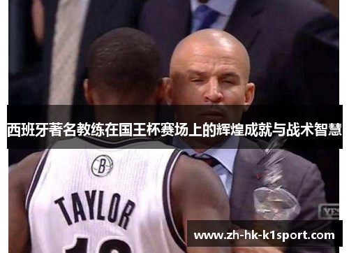 西班牙著名教练在国王杯赛场上的辉煌成就与战术智慧
