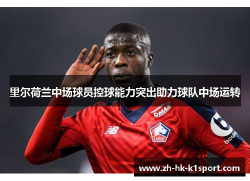 里尔荷兰中场球员控球能力突出助力球队中场运转 里尔荷兰中场球员控球能力突出助力球队中场运转
