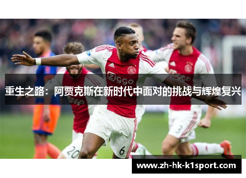 重生之路：阿贾克斯在新时代中面对的挑战与辉煌复兴