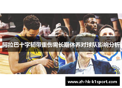 阿拉巴十字韧带重伤需长期休养对球队影响分析 阿拉巴十字韧带重伤需长期休养对球队影响分析