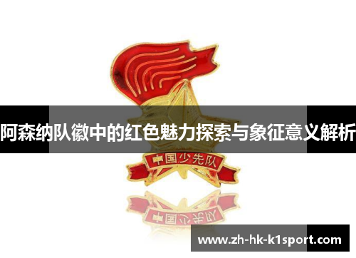 阿森纳队徽中的红色魅力探索与象征意义解析 阿森纳队徽中的红色魅力探索与象征意义解析