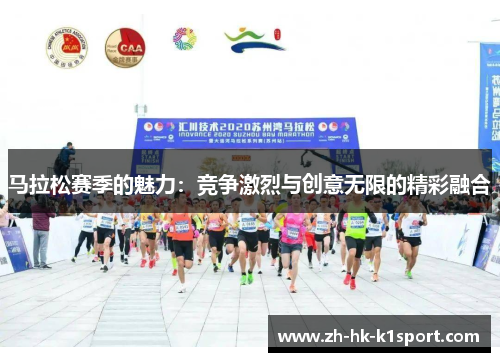 马拉松赛季的魅力:竞争激烈与创意无限的精彩融合 马拉松赛季的魅力:竞争激烈与创意无限的精彩融合
