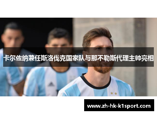 卡尔佐纳兼任斯洛伐克国家队与那不勒斯代理主帅亮相 卡尔佐纳兼任斯洛伐克国家队与那不勒斯代理主帅亮相