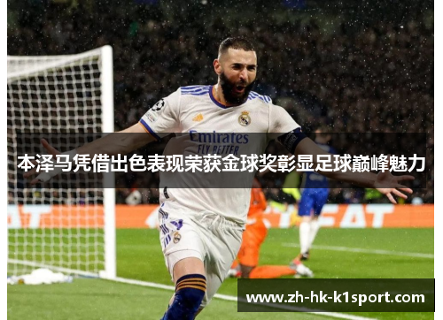 本泽马凭借出色表现荣获金球奖彰显足球巅峰魅力 本泽马凭借出色表现荣获金球奖彰显足球巅峰魅力